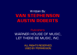 W ritten Bv

WARNER HOUSE OF MUSIC,
LET THERE BE MUSIC, INC

ALL RIGHTS RESERVED
USED BY PERMISSDN