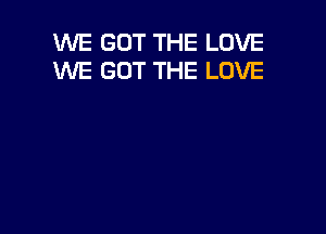 WE GOT THE LOVE
WE GOT THE LOVE