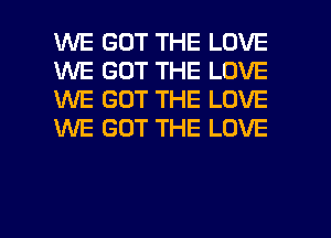 WE GOT THE LOVE
WE GOT THE LOVE
1MME GOT THE LOVE
XNE GOT THE LOVE

g