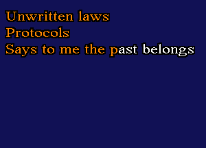 Unwritten laws
Protocols
Says to me the past belongs