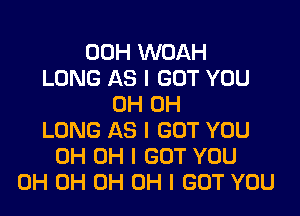 00H WOAH
LONG AS I GOT YOU
0H 0H

LONG AS I GOT YOU
0H OH I GOT YOU
0H 0H 0H OH I GOT YOU