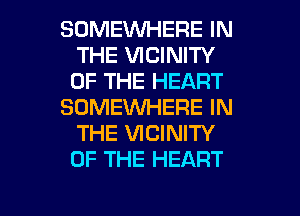 SOMEWHERE IN
THE VICINITY
OF THE HEART

SOMEKNHERE IN
THE VICINITY
OF THE HEART

g