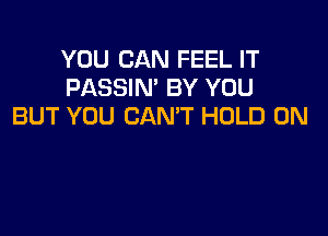 YOU CAN FEEL IT
PASSIN' BY YOU
BUT YOU CAN'T HOLD 0N