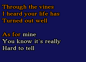 Through the Vines
I heard your life has
Turned out well

As for mine
You know ifs really
Hard to tell