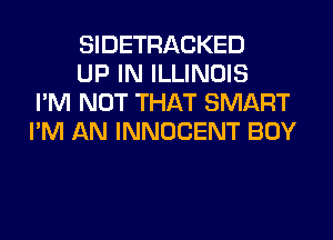 SIDETRACKED

UP IN ILLINOIS
I'M NOT THAT SMART
I'M AN INNOCENT BOY