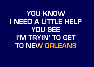 YOU KNOW
I NEED A LITTLE HELP
YOU SEE
I'M TRYIN' TO GET
TO NEW ORLEANS