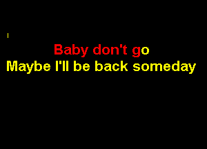 Baby don't go
Maybe I'll be back someday