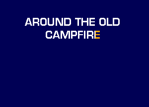 AROUND THE OLD
CAMPFIRE