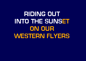 RIDING OUT
INTO THE SUNSET
ON OUR

WESTERN FLYERS