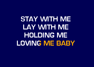 STAY 1WITH ME
LAY WTH ME

HOLDING ME
LOVING ME BABY