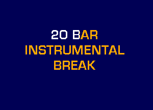 20 BAR
INSTRUMENTAL

BREAK