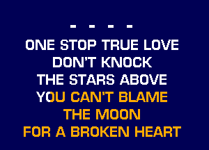 ONE STOP TRUE LOVE
DON'T KNOCK
THE STARS ABOVE
YOU CAN'T BLAME
THE MOON
FOR A BROKEN HEART