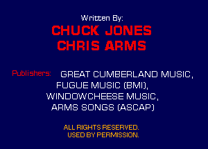 Written Byz

GREAT CUMBERLAND MUSIC.
FUGUE MUSIC (BMIJ.
WINDUWCHEESE MUSIC.
ARMS SONGS (ASCAPJ

ALL RIGHTS RESERVED
USED BY PERMISSION