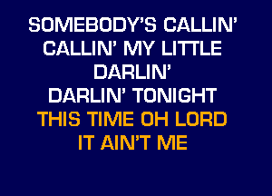 SOMEBODY'S CALLIN'
CALLIN' MY LITI'LE
DARLIN'
DARLIM TONIGHT
THIS TIME 0H LORD
IT AIN'T ME