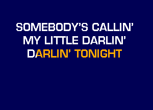 SOMEBUDWS CALLIN'
MY LITI'LE DARLIN'
DIARLIN' TONIGHT