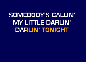 SOMEBUDWS CALLIN'
MY LITI'LE DARLIN'
DIARLIN' TONIGHT