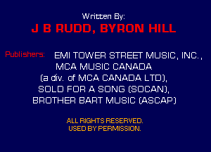 Written Byz

EMI TOWER STREET MUSIC. INC.
MCA MUSIC CANADA
(a div. of MBA CANADA LTD).
SOLD FUFI A SONG (SOCANJ.
BROTHER BART MUSIC (ASCAPJ

ALL RIGHTS RESERVED
USED BY PERMISSION l