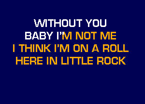 WITHOUT YOU
BABY I'M NOT ME
I THINK I'M ON A ROLL
HERE IN LITTLE ROCK