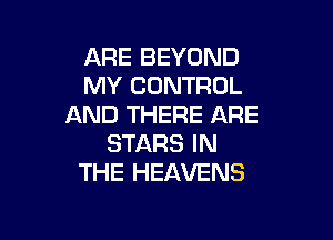 ARE BEYOND
MY CONTROL
AND THERE ARE

STARS IN
THE HEAVENS