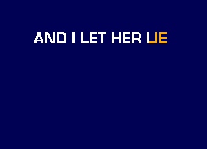 AND I LET HER LIE