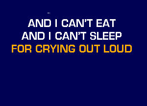 AND I CAN'T EAT
AND I CAN'T SLEEP
FOR DRYING OUT LOUD