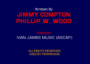 Written By

IVAN JAMES MUSIC EASCAPJ

ALL RIGHTS RESERVED
USED BY PERMISSION