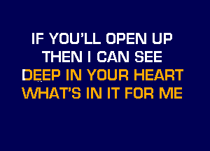 IF YOU'LL OPEN UP
THEN I CAN SEE
DEEP IN YOUR HEART
WHAT'S IN IT FOR ME