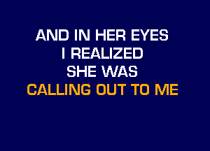 AND IN HER EYES
I REALIZED
SHE WAS

CALLING OUT TO ME