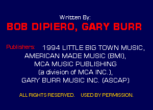 Written Byi

1994 LITTLE BIG TOWN MUSIC,
AMERICAN MADE MUSIC EBMIJ.
MBA MUSIC PUBLISHING
Ea division of MBA IND).
GARY SURF! MUSIC INC. IASCAPJ

ALL RIGHTS RESERVED. USED BY PERMISSION.