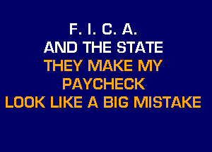 F. l. C. A.

AND THE STATE
THEY MAKE MY
PAYCHECK
LOOK LIKE A BIG MISTAKE