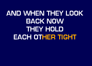 AND WHEN THEY LOOK
BACK NOW
THEY HOLD
EACH OTHER TIGHT