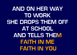 AND ON HER WAY
TO WORK
SHE DROPS THEM OFF
AT SCHOOL
AND TELLS THEM
FAITH IN ME
FAITH IN YOU