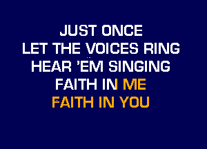 JUST ONCE
LET THE VOICES RING
HEAR EM SINGING
FAITH IN ME
FAITH IN YOU