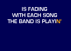 IS FADING
1WITH EACH SONG
THE BAND IS PLAYIN'