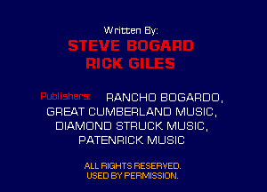 Written Byz

RANCHO BOGAFIDCJ.
GREAT CUMBERLAND MUSIC,
DIAMOND STRUCK MUSIC.
PATENRICK MUSIC

ALL RIGHTS RESERVED
USED BY PERMISSION