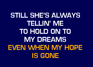 STILL SHE'S ALWAYS
TELLIM ME
TO HOLD ON TO
MY DREAMS
EVEN WHEN MY HOPE
IS GONE