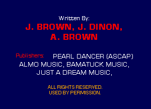 W ritten Byz

PEARL DANCER (ASCAPJ
ALMD MUSIC, BAMATUCK MUSIC,
JUST A DREAM MUSIC.

ALL RIGHTS RESERVED.
USED BY PERMISSION