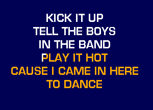 KICK IT UP
TELL THE BOYS
IN THE BAND
PLAY IT HOT
CAUSE I GAME IN HERE
TO DANCE