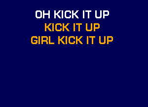 0H KICK IT UP
KICK IT UP
GIRL KICK IT UP