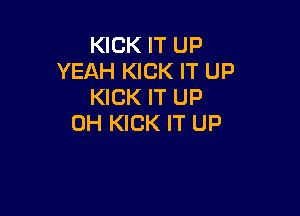 KICK IT UP
YEAH KICK IT UP
KICK IT UP

0H KICK IT UP