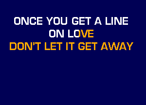 ONCE YOU GET A LINE
0N LOVE
DOMT LET IT GET AWAY