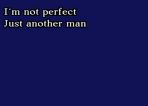 I'm not perfect
Just another man