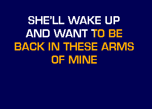 SHE'LL WAKE UP
AND WANT TO BE
BACK IN THESE ARMS
OF MINE