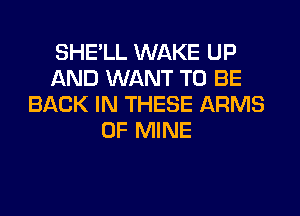 SHE'LL WAKE UP
AND WANT TO BE
BACK IN THESE ARMS
OF MINE