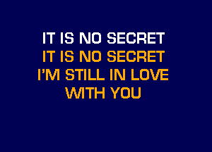 IT IS NO SECRET
IT IS NO SECRET
PM STILL IN LOVE

1WITH YOU
