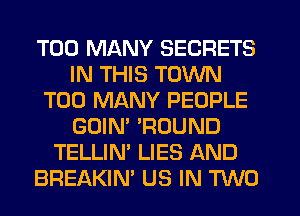 TOO MANY SECRETS
IN THIS TOWN
TOO MANY PEOPLE
GOIN' 'ROUND
TELLIN' LIES AND
BREAKIN' US IN TWO