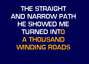 THE STRAIGHT
AND NARROW PATH
HE SHUWED ME
TURNED INTO
A THOUSAND
WNDING ROADS