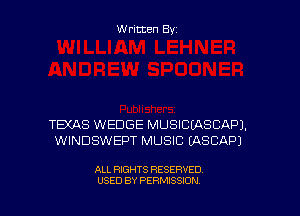 Written Byz

TEXAS WEDGE MUSICLASCAPJ.
WINDSWEPT MUSIC (ASCAP)

ALL RIGHTS RESERVED
USED BY PERMISSION