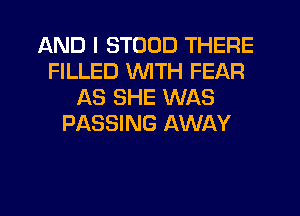 AND I STOOD THERE
FILLED WTH FEAR
AS SHE WAS
PASSING AWAY