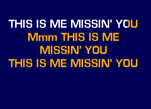 THIS IS ME MISSIM YOU
Mmm THIS IS ME
MISSIM YOU
THIS IS ME MISSIM YOU